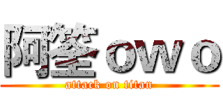 阿筌ｏｗｏ (attack on titan)
