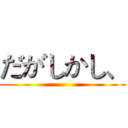 だがしかし、 ()