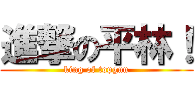 進撃の平林！ (king of topgun)