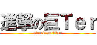進撃の巨Ｔｅｒ (attack on titan)