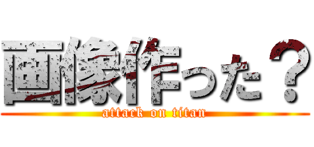 画像作った？ (attack on titan)