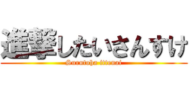 進撃したいさんすけ (Surutoha ittenai)