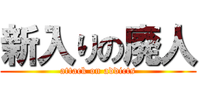 新入りの廃人 (attack on addicts)