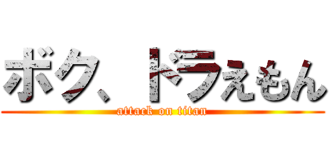 ボク、ドラえもん (attack on titan)