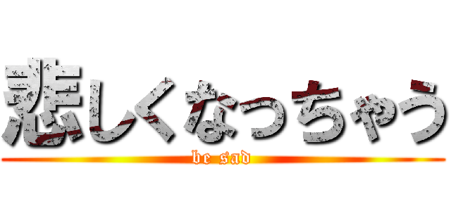 悲しくなっちゃう (be sad)