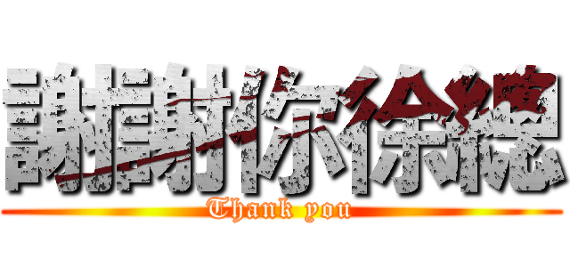 謝謝你徐總 (Thank you)