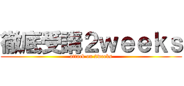 徹底受講２ｗｅｅｋｓ (attack on 2weeks)