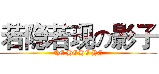 若隐若现の影子 (HE HE HE HE)