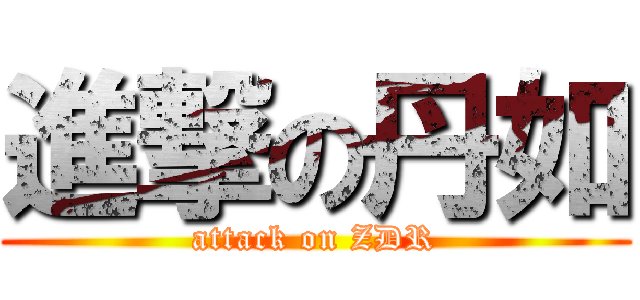 進撃の丹如 (attack on ZDR)