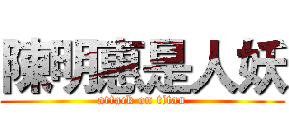 陳明惠是人妖 (attack on titan)