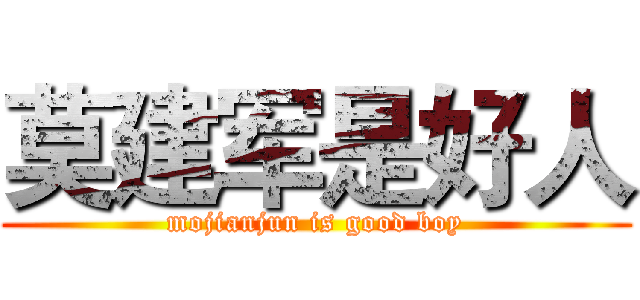 莫建军是好人 (mojianjun is good boy)