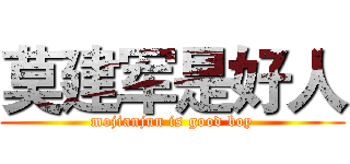 莫建军是好人 (mojianjun is good boy)