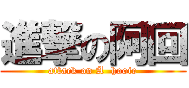 進撃の阿回 (attack on A  hooie)