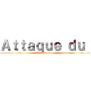 Ａｔｔａｑｕｅ ｄｕ  (Attaque du )