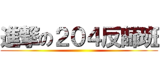 進撃の２０４反師班 ()