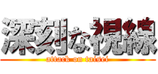 深刻な視線 (attack on taisei)