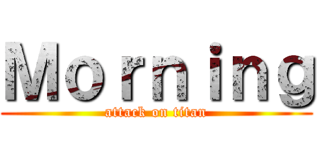 Ｍｏｒｎｉｎｇ (attack on titan)