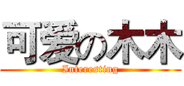 可爱の木木 (Interesting)