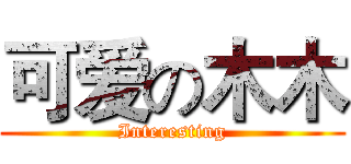 可爱の木木 (Interesting)