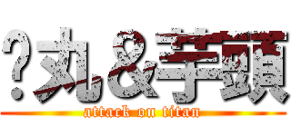 婊丸＆芋頭 (attack on titan)