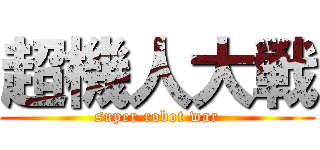 超機人大戦 (super robot war)