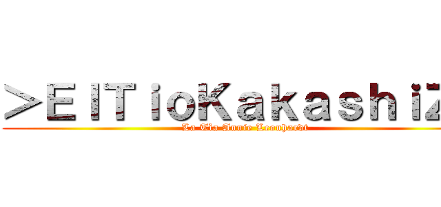 ＞ＥｌＴｉｏＫａｋａｓｈｉＺ＜ (La Tìa Annie Leonhardt )