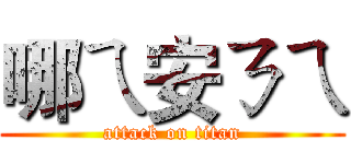 哪ㄟ安ㄋㄟ (attack on titan)