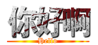 你好啊 (Hello)