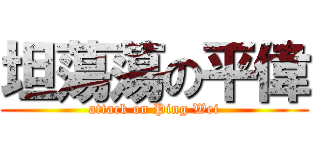 坦蕩蕩の平偉 (attack on Ping Wei)