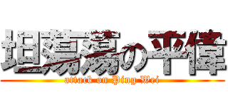 坦蕩蕩の平偉 (attack on Ping Wei)