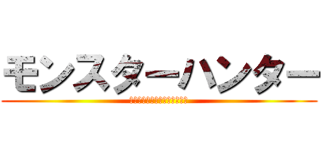 モンスターハンター (ＭＯＮＳＴＥＲ　ＨＵＮＴＥＲ)