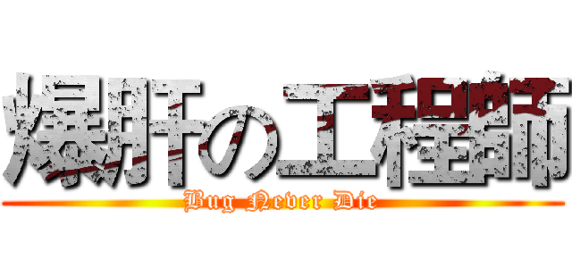 爆肝の工程師 (Bug Never Die)