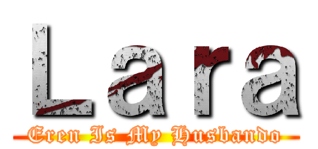 Ｌａｒａ (Eren Is My Husbando)