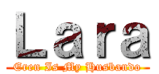 Ｌａｒａ (Eren Is My Husbando)