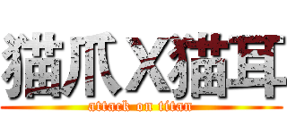猫爪Ｘ猫耳 (attack on titan)