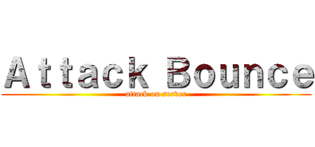 Ａｔｔａｃｋ Ｂｏｕｎｃｅ (attack on server)
