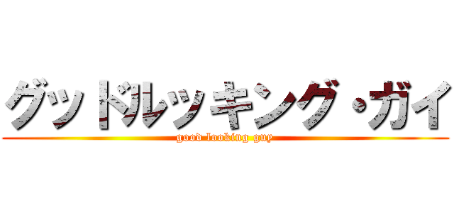 グッドルッキング・ガイ (good looking guy)