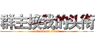 群主换我的头衔 (attack on titan)