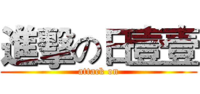 進擊の日壹壹 (attack on)
