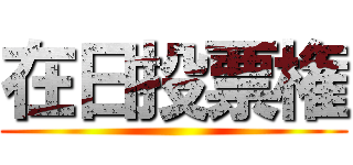 在日投票権 ()