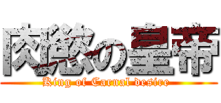 肉慾の皇帝 (King of Carnal desire )