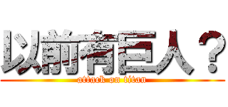 以前有巨人？ (attack on titan)