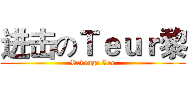 进击のＴｅｕｒ黎 (Revenge Lee)