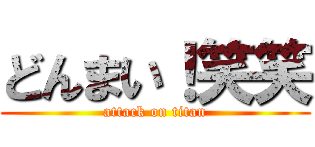 どんまい！笑笑 (attack on titan)