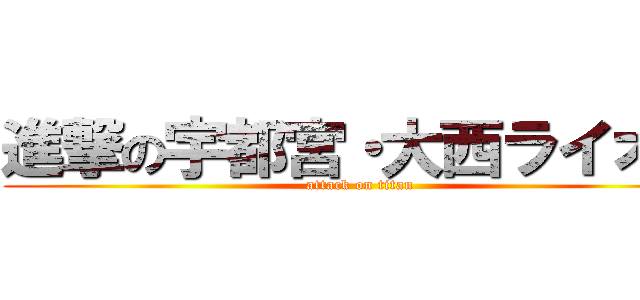 進撃の宇都宮・大西ライオン (attack on titan)