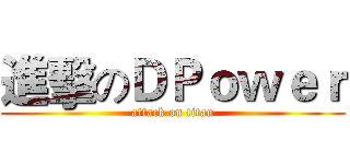 進擊のＤＰｏｗｅｒ (attack on titan)