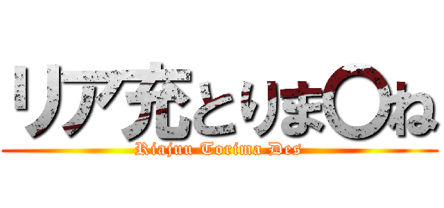 リア充とりま〇ね (Riajuu Torima Des)