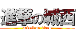 進撃の城西 (attack on titan)
