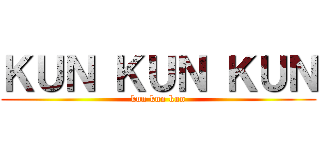 ＫＵＮ ＫＵＮ ＫＵＮ (kun kun kun)