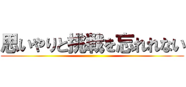 思いやりと挑戦を忘れれない ()